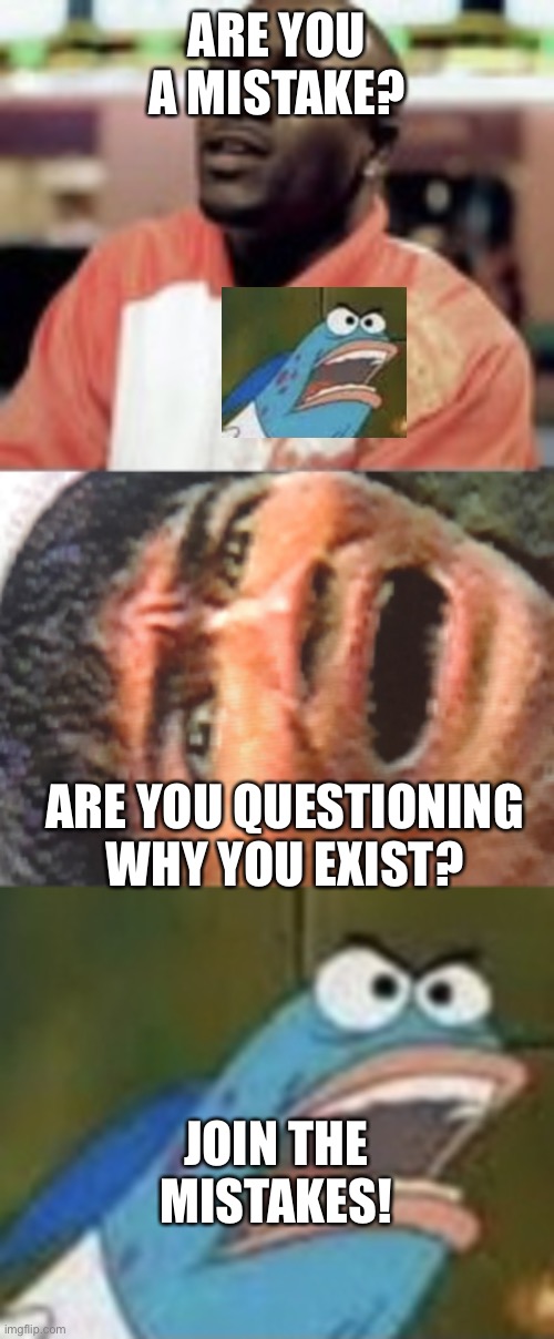 H | ARE YOU A MISTAKE? ARE YOU QUESTIONING WHY YOU EXIST? JOIN THE MISTAKES! | image tagged in mr lonely,jackie chan,harold fish | made w/ Imgflip meme maker