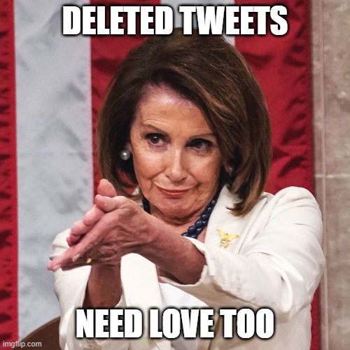 DELETED TWEETS PELOSI | DELETED TWEETS; NEED LOVE TOO | image tagged in nancy pelosi clapping | made w/ Imgflip meme maker