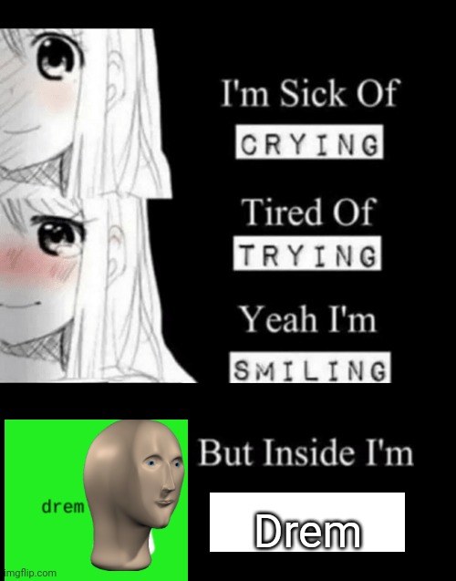 I'm Sick Of Crying | Drem | image tagged in i'm sick of crying | made w/ Imgflip meme maker