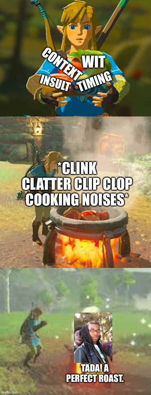Image title | WIT; CONTEXT; INSULT; TIMING; *CLINK CLATTER CLIP CLOP COOKING NOISES*; TADA! A PERFECT ROAST. | image tagged in the legend of zelda breath of the wild,cooking,roasted | made w/ Imgflip meme maker