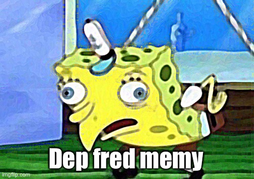 Mocking Spongebob | Dep fred memy | image tagged in memes,mocking spongebob | made w/ Imgflip meme maker