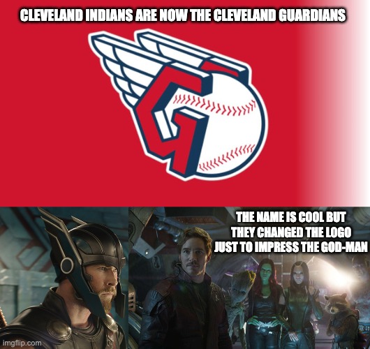 Thor Approves! | CLEVELAND INDIANS ARE NOW THE CLEVELAND GUARDIANS; THE NAME IS COOL BUT THEY CHANGED THE LOGO JUST TO IMPRESS THE GOD-MAN | image tagged in cleveland guardians,guardians of the galaxy | made w/ Imgflip meme maker