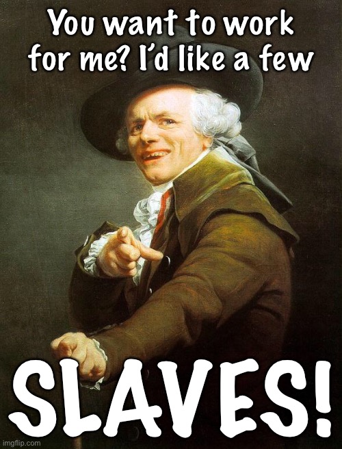 Joseph Decreux | You want to work for me? I’d like a few SLAVES! | image tagged in joseph decreux | made w/ Imgflip meme maker