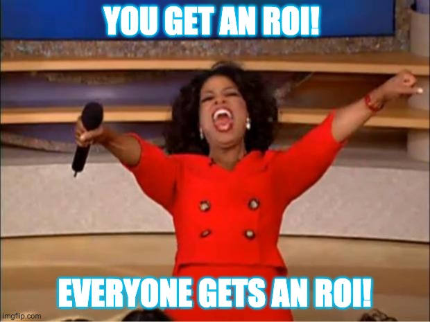 Oprah You Get A | YOU GET AN ROI! EVERYONE GETS AN ROI! | image tagged in memes,oprah you get a | made w/ Imgflip meme maker