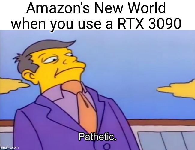 Non RTX 3090s- I don't have such weaknesses |  Amazon's New World when you use a RTX 3090 | image tagged in pathetic principal | made w/ Imgflip meme maker