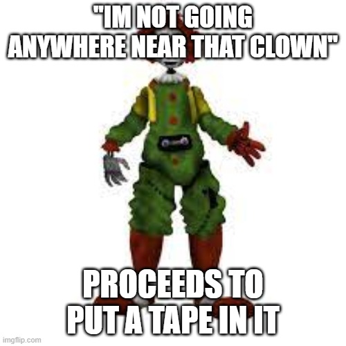 "IM NOT GOING ANYWHERE NEAR THAT CLOWN"; PROCEEDS TO PUT A TAPE IN IT | made w/ Imgflip meme maker