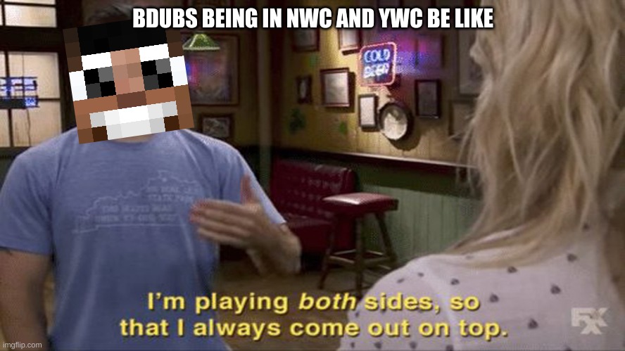 bdubs in hermitcraft S8 be like | BDUBS BEING IN NWC AND YWC BE LIKE | image tagged in memes | made w/ Imgflip meme maker