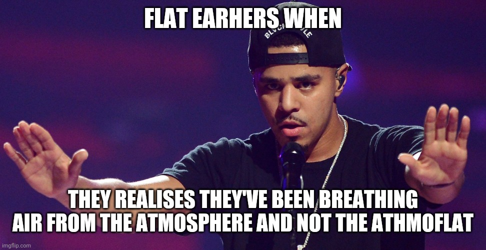 Flatearthers | FLAT EARHERS WHEN; THEY REALISES THEY'VE BEEN BREATHING AIR FROM THE ATMOSPHERE AND NOT THE ATHMOFLAT | image tagged in j cole hold up | made w/ Imgflip meme maker