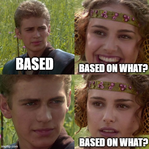 Based Anakin | BASED; BASED ON WHAT? BASED ON WHAT? | image tagged in anakin padme 4 panel,cringe | made w/ Imgflip meme maker