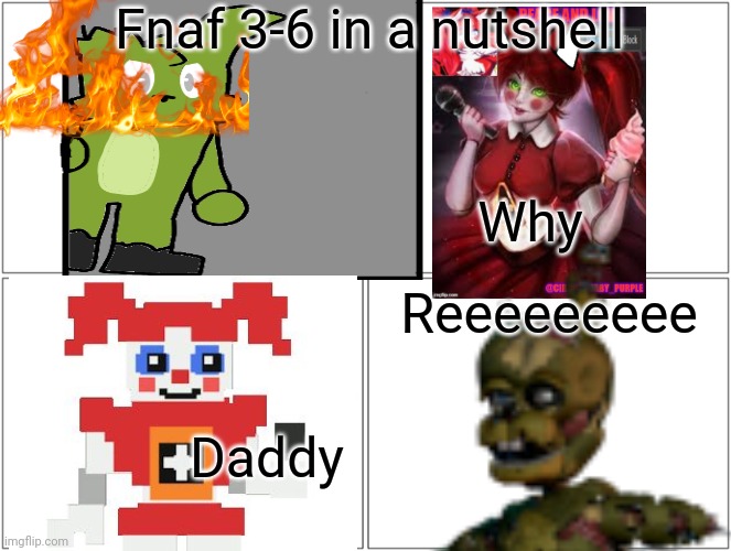 Fnaf 3-6 in a nutshell; Why; Reeeeeeeee; Daddy | made w/ Imgflip meme maker
