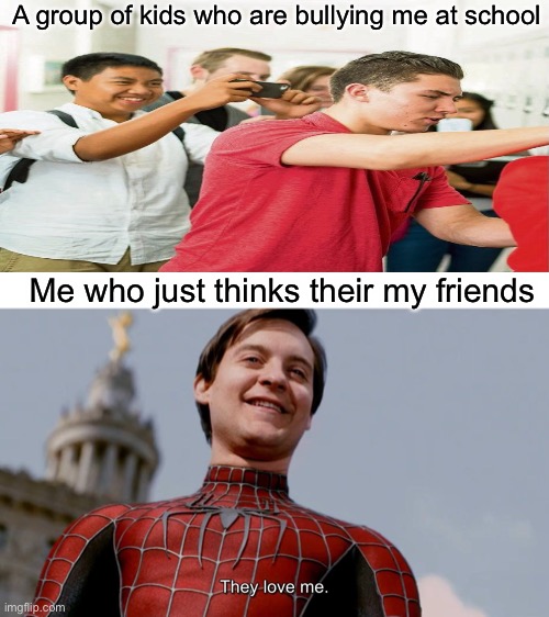 They love me | A group of kids who are bullying me at school; Me who just thinks their my friends | image tagged in they love me,bullies,spiderman | made w/ Imgflip meme maker