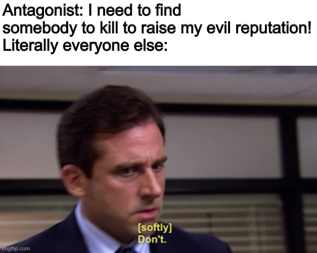 Thought Of this yesterday. | Antagonist: I need to find somebody to kill to raise my evil reputation!
Literally everyone else: | image tagged in michael dont | made w/ Imgflip meme maker