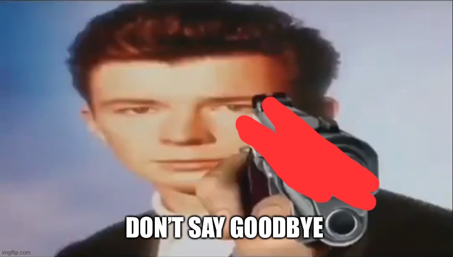 Say Goodbye | DON’T SAY GOODBYE | image tagged in say goodbye | made w/ Imgflip meme maker