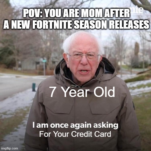 Is this accurate? | POV: YOU ARE MOM AFTER A NEW FORTNITE SEASON RELEASES; 7 Year Old; For Your Credit Card | image tagged in memes,bernie i am once again asking for your support,fortnite,funny | made w/ Imgflip meme maker
