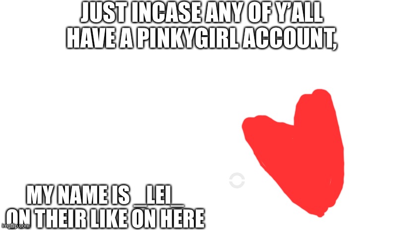 My PinkyGirl account :) is _Lei_ |  JUST INCASE ANY OF Y’ALL HAVE A PINKYGIRL ACCOUNT, MY NAME IS _LEI_ ON THEIR LIKE ON HERE | image tagged in my pinkygirl account,_lei_ | made w/ Imgflip meme maker