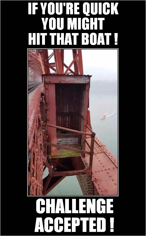 Forth Rail Bridge Toilet (A Loo With A View !) | IF YOU'RE QUICK
YOU MIGHT HIT THAT BOAT ! CHALLENGE ACCEPTED ! | image tagged in forth rail bridge,toilet,challenge accepted,dark humour | made w/ Imgflip meme maker