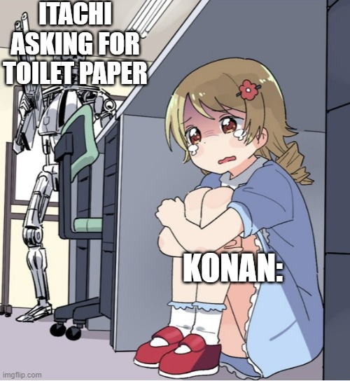 Anime Girl Hiding from Terminator |  ITACHI ASKING FOR TOILET PAPER; KONAN: | image tagged in anime girl hiding from terminator | made w/ Imgflip meme maker