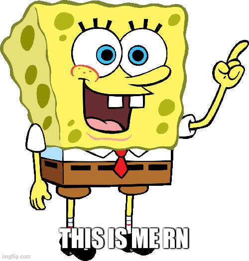 Spong | THIS IS ME RN | image tagged in spong | made w/ Imgflip meme maker