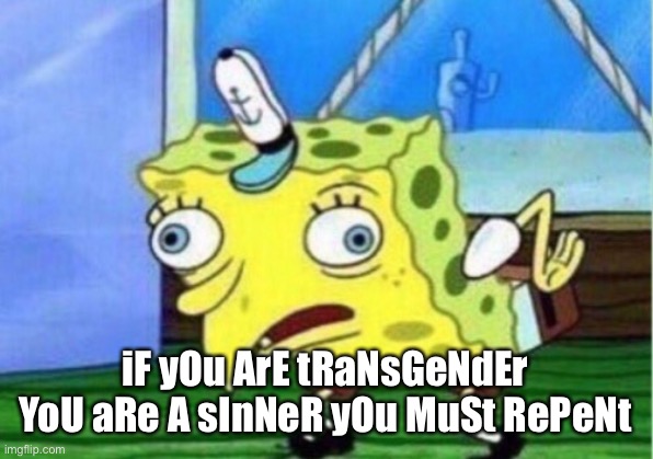Mocking Spongebob | iF yOu ArE tRaNsGeNdEr YoU aRe A sInNeR yOu MuSt RePeNt | image tagged in memes,mocking spongebob | made w/ Imgflip meme maker