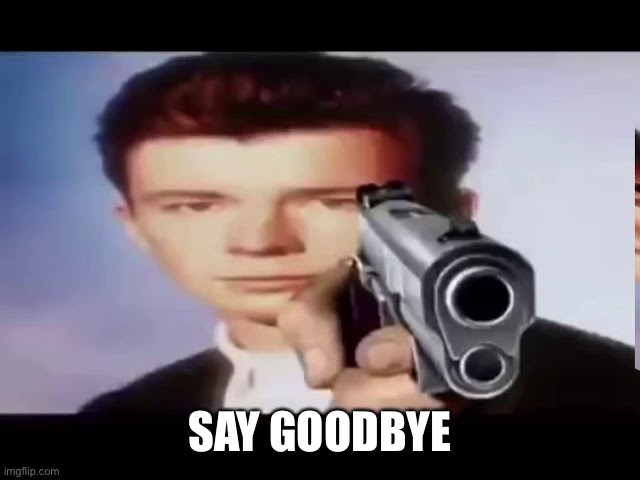 Rick With Gun | SAY GOODBYE | image tagged in rick with gun | made w/ Imgflip meme maker