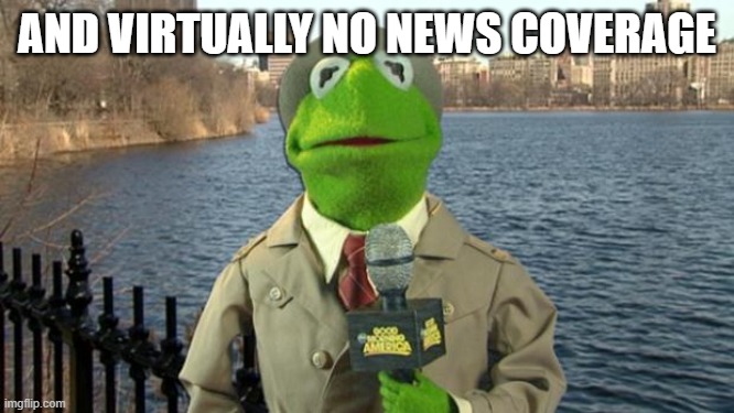 Kermit News Report | AND VIRTUALLY NO NEWS COVERAGE | image tagged in kermit news report | made w/ Imgflip meme maker