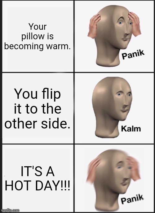 POV: It's a hot day. | Your pillow is becoming warm. You flip it to the other side. IT'S A HOT DAY!!! | image tagged in memes,panik kalm panik,relatable,pillow | made w/ Imgflip meme maker