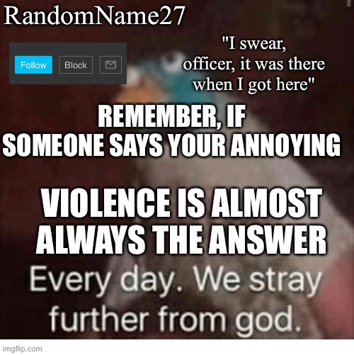 Z | REMEMBER, IF SOMEONE SAYS YOUR ANNOYING; VIOLENCE IS ALMOST ALWAYS THE ANSWER | image tagged in my announcement template | made w/ Imgflip meme maker