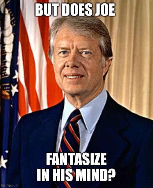 Jimmy Carter | BUT DOES JOE FANTASIZE IN HIS MIND? | image tagged in jimmy carter | made w/ Imgflip meme maker