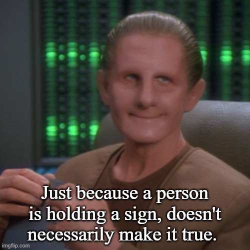 Sarcastic Odo | Just because a person is holding a sign, doesn't necessarily make it true. | image tagged in sarcastic odo | made w/ Imgflip meme maker