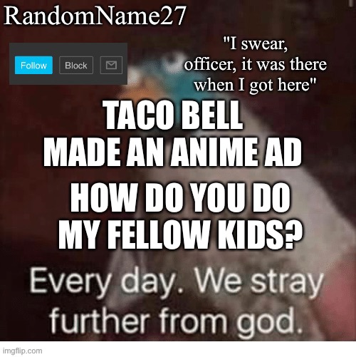 Os | TACO BELL MADE AN ANIME AD; HOW DO YOU DO MY FELLOW KIDS? | image tagged in my announcement template | made w/ Imgflip meme maker