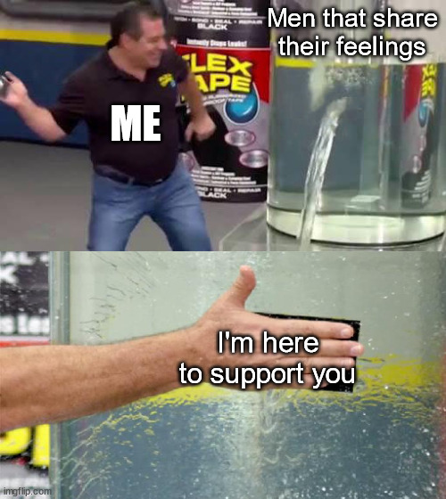 I came up with this | Men that share their feelings; ME; I'm here to support you | image tagged in flex tape | made w/ Imgflip meme maker