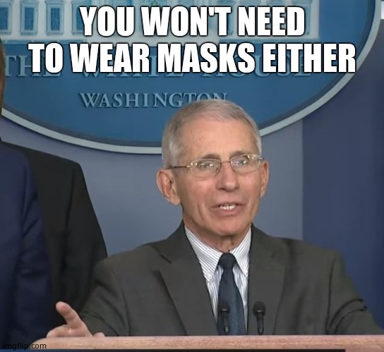 Dr Fauci | YOU WON'T NEED TO WEAR MASKS EITHER | image tagged in dr fauci | made w/ Imgflip meme maker