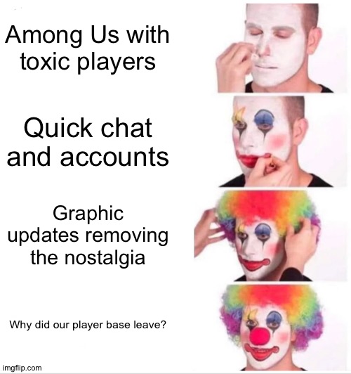 Among Us is pretty fun, tbh. | Among Us with toxic players; Quick chat and accounts; Graphic updates removing the nostalgia; Why did our player base leave? | image tagged in memes,clown applying makeup | made w/ Imgflip meme maker