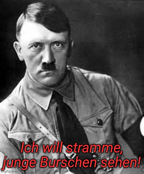 Adolf Hitler | Ich will stramme, junge Burschen sehen! | image tagged in adolf hitler | made w/ Imgflip meme maker