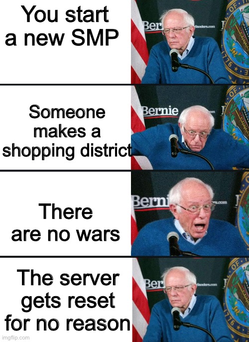 bernie reaction bad good good bad | You start a new SMP; Someone makes a shopping district; There are no wars; The server gets reset for no reason | image tagged in bernie reaction bad good good bad | made w/ Imgflip meme maker