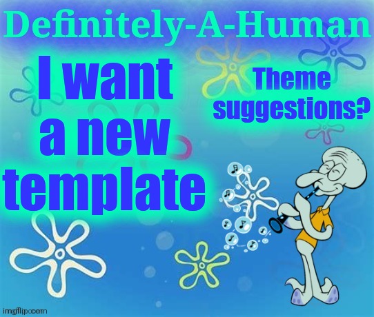 Please don't make it idiotic | Theme suggestions? I want a new template | image tagged in d-a-h squidward temp | made w/ Imgflip meme maker