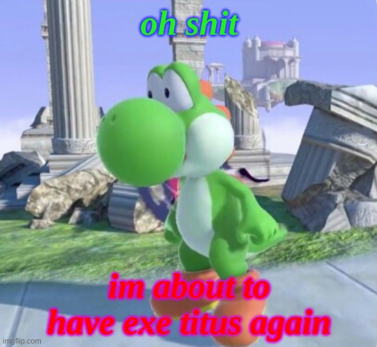 Oh No Yoshi | oh shit; im about to have exe titus again | image tagged in oh no yoshi | made w/ Imgflip meme maker