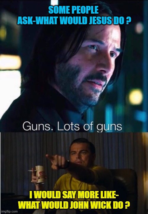 John Wick x Pointing Leo | SOME PEOPLE  ASK-WHAT WOULD JESUS DO ? I WOULD SAY MORE LIKE- WHAT WOULD JOHN WICK DO ? | image tagged in john wick x pointing leo | made w/ Imgflip meme maker