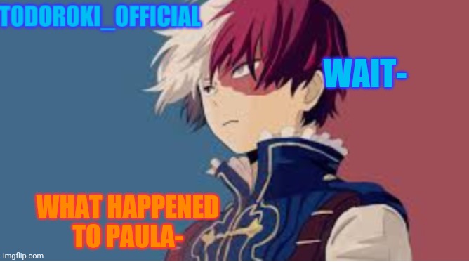 And yes I'm just asking this- | WAIT-; WHAT HAPPENED TO PAULA- | made w/ Imgflip meme maker