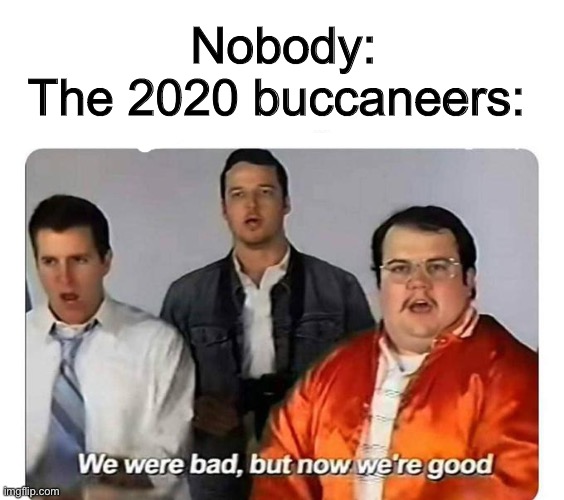 We were bad,but now we are good | Nobody:
The 2020 buccaneers: | image tagged in we were bad but now we are good,memes,nfl,funny | made w/ Imgflip meme maker