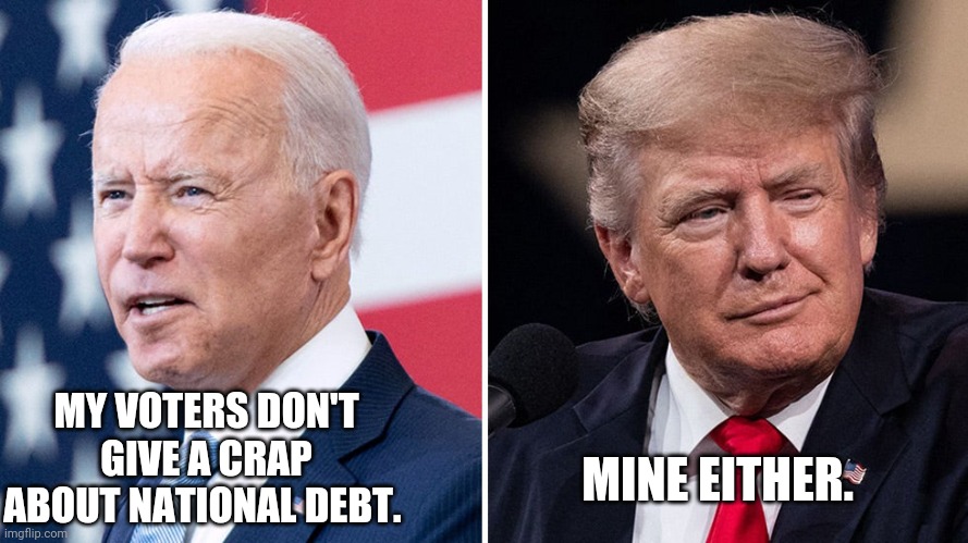 Bipartisan national debt | MINE EITHER. MY VOTERS DON'T GIVE A CRAP ABOUT NATIONAL DEBT. | image tagged in conservatives,liberals,trump,biden,national debt,republican | made w/ Imgflip meme maker