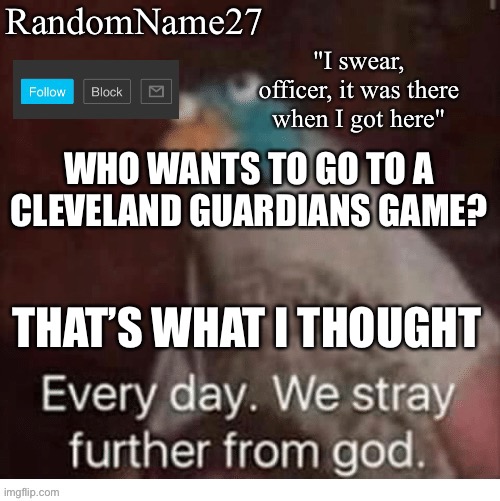 Yeah | WHO WANTS TO GO TO A CLEVELAND GUARDIANS GAME? THAT’S WHAT I THOUGHT | image tagged in my announcement template | made w/ Imgflip meme maker