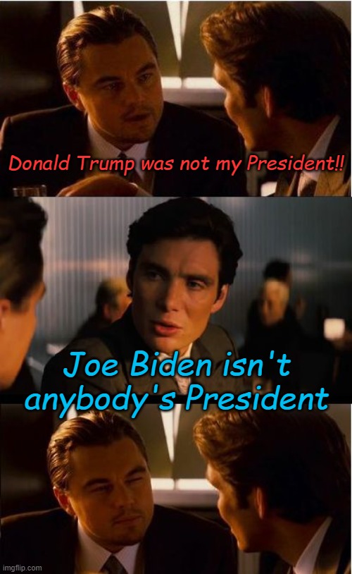 Imposed, not selected or elected. | Donald Trump was not my President!! Joe Biden isn't anybody's President | image tagged in memes,inception | made w/ Imgflip meme maker