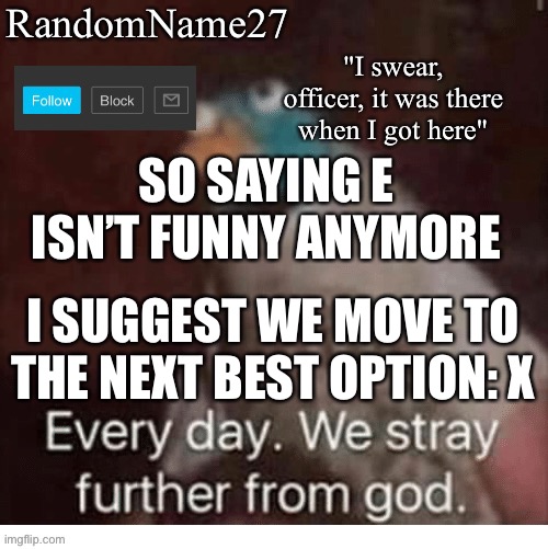 Poooi | SO SAYING E ISN’T FUNNY ANYMORE; I SUGGEST WE MOVE TO THE NEXT BEST OPTION: X | image tagged in my announcement template | made w/ Imgflip meme maker