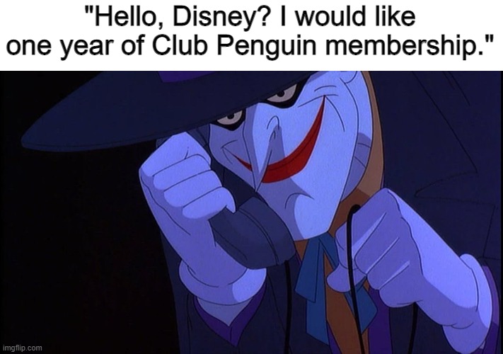 Joker prank calls Disney. | "Hello, Disney? I would like one year of Club Penguin membership." | image tagged in poop | made w/ Imgflip meme maker