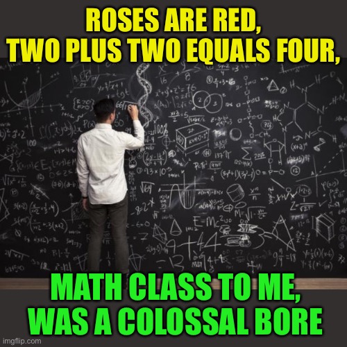 Math | ROSES ARE RED,
TWO PLUS TWO EQUALS FOUR, MATH CLASS TO ME,
WAS A COLOSSAL BORE | image tagged in math | made w/ Imgflip meme maker