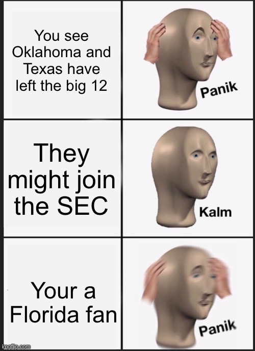 RIP everyone but Alabama | You see Oklahoma and Texas have left the big 12; They might join the SEC; Your a Florida fan | image tagged in memes,panik kalm panik,college football,florida gators | made w/ Imgflip meme maker