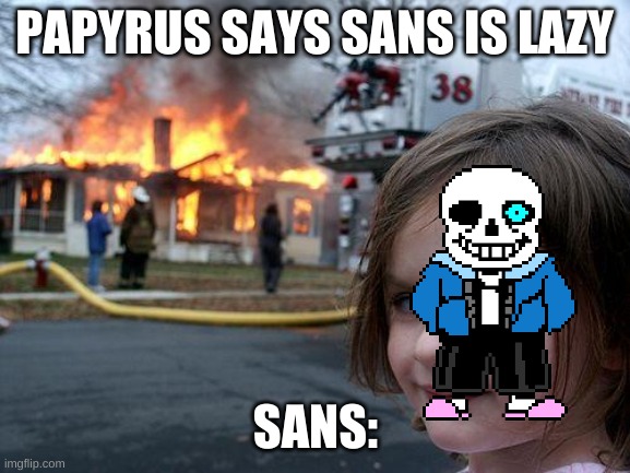 Disaster Girl Meme | PAPYRUS SAYS SANS IS LAZY; SANS: | image tagged in memes,disaster girl | made w/ Imgflip meme maker