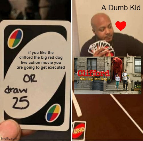 Clifford or Draw 25 | A Dumb Kid; if you like the clifford the big red dog live action movie you are going to get executed | image tagged in memes,uno draw 25 cards | made w/ Imgflip meme maker