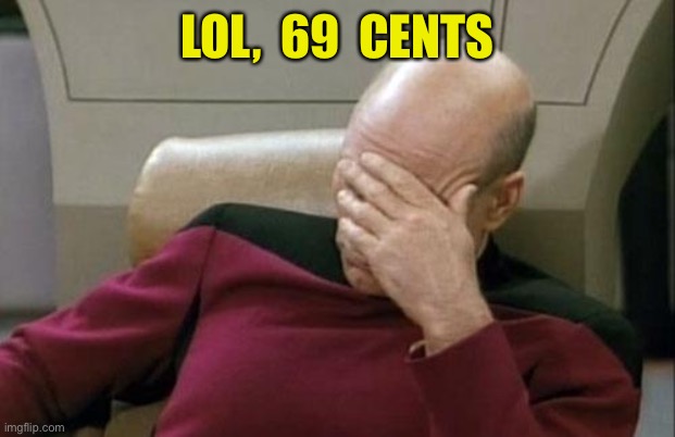 Captain Picard Facepalm Meme | LOL,  69  CENTS | image tagged in memes,captain picard facepalm | made w/ Imgflip meme maker